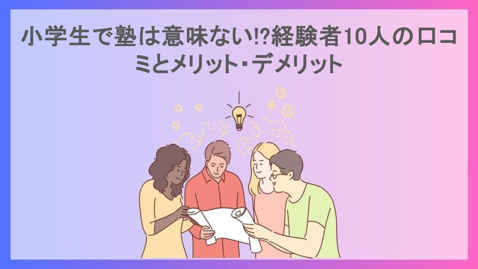 小学生で塾は意味ない!?経験者10人の口コミとメリット・デメリット